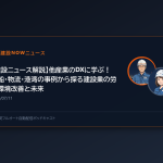 【建設ニュース解説】他産業のDXに学ぶ！造船・物流・港湾の事例から探る建設業の労働環境改善と未来