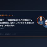 【建設ニュース解説】DX推進の新技術から気候変動対策、海外インフラまで！現場の未来を考える最新動向