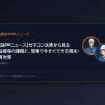 【建設DXニュース】ゼネコン決算から見る利益確保の課題と、現場で今すぐできる渇水・災害対策