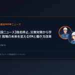 【建設ニュース】指名停止、災害対策から学ぶ！現場の未来を変えるDXと働き方改革
