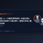 【建設ニュース解説】業界統計・水道広域化・最新防災技術から読み解く、現場の未来と働き方改革