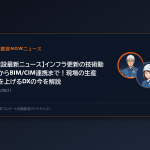 【建設最新ニュース】インフラ更新の技術動向からBIM/CIM連携まで！現場の生産性を上げるDXの今を解説
