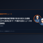 【建設DX最前線】現場の安全を変える遠隔施工から法改正まで！今週の注目ニュースを徹底解説