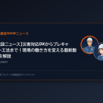 【建設ニュース】災害対応DXからプレキャスト工法まで！現場の働き方を変える最新動向を解説
