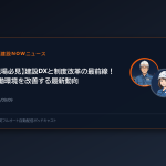 【現場必見】建設DXと制度改革の最前線！労働環境を改善する最新動向