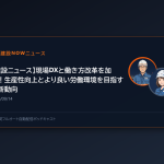 【建設ニュース】現場DXと働き方改革を加速！生産性向上とより良い労働環境を目指す最新動向