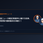 【建設ニュース解説】現場DXと働き方改革、労務管理の最新動向を深掘り！