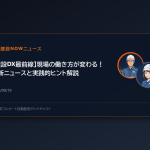 【建設DX最前線】現場の働き方が変わる！最新ニュースと実践的ヒント解説