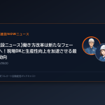 【建設ニュース】働き方改革は新たなフェーズへ！現場DXと生産性向上を加速させる最新動向