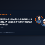 【建設業界の最新動向】中小企業退職金共済から最新DX・遠隔管理まで現場の課題解決を一挙解説！