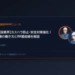 【建設業界】カスハラ防止・安全対策強化！現場の働き方とDX最前線を解説