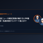 【建設ニュース解説】現場の働き方とDX最前線！処遇改善からスマート施工まで